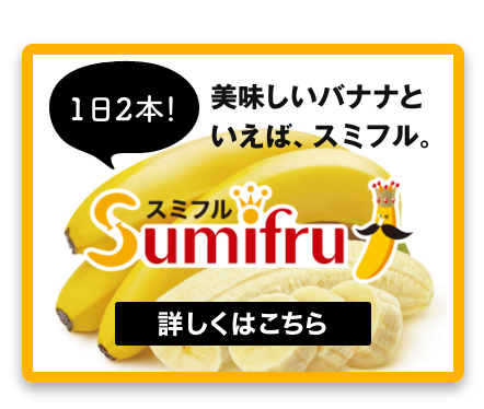 1日2本!美味しいバナナといえば、スミフル。