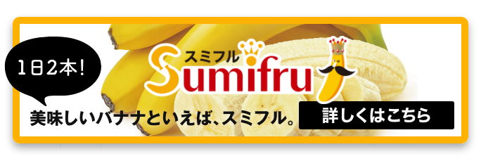 1日2本!美味しいバナナといえば、スミフル。